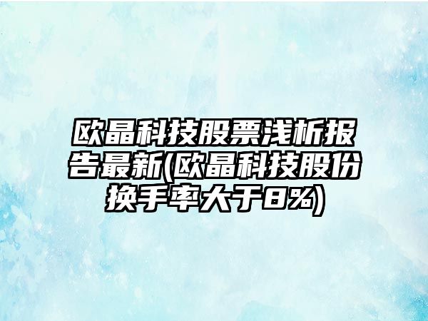 歐晶科技股票淺析報告最新(歐晶科技股份換手率大于8%)