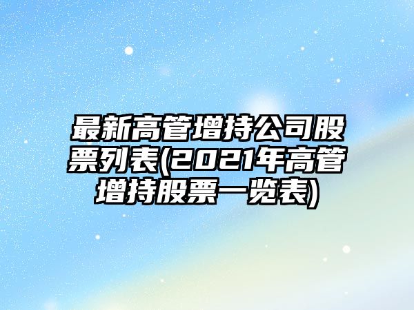 最新高管增持公司股票列表(2021年高管增持股票一覽表)