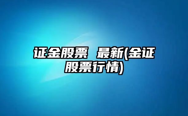 證金股票 最新(金證股票行情)