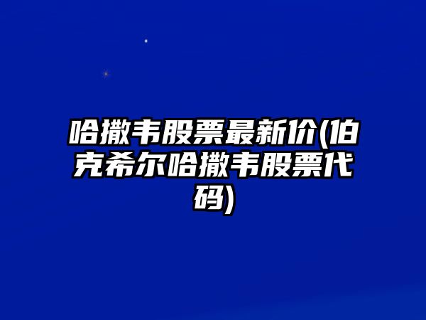 哈撒韋股票最新價(jià)(伯克希爾哈撒韋股票代碼)