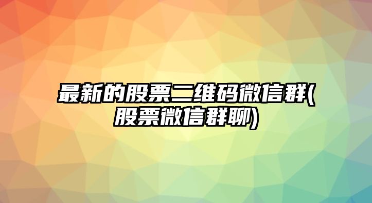 最新的股票二維碼微信群(股票微信群聊)