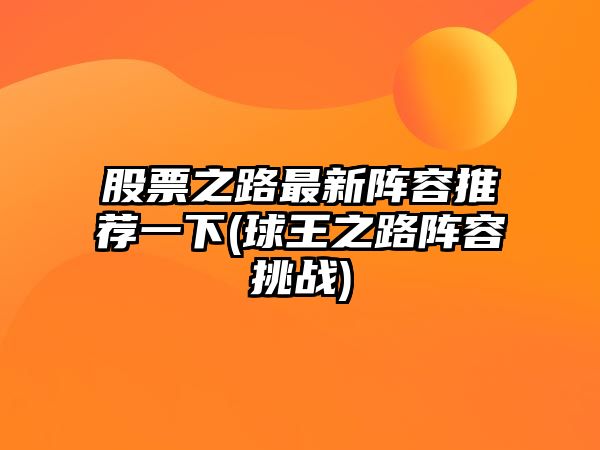 股票之路最新陣容推薦一下(球王之路陣容挑戰)