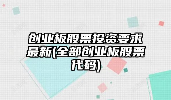 創(chuàng  )業(yè)板股票投資要求最新(全部創(chuàng  )業(yè)板股票代碼)