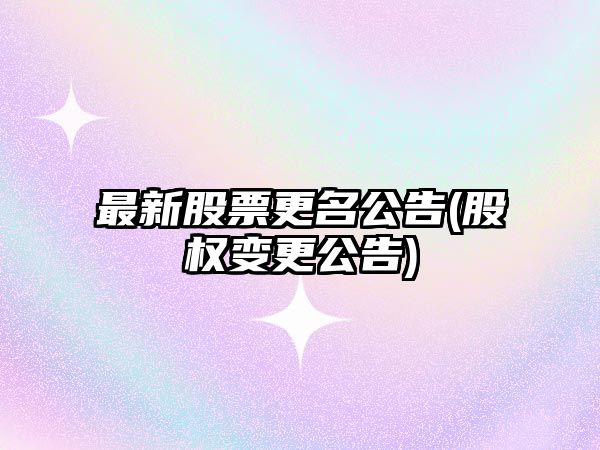 最新股票更名公告(股權變更公告)