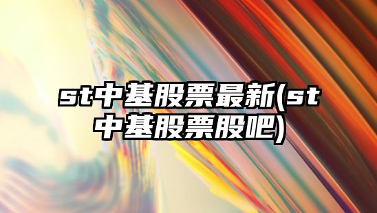 st中基股票最新(st中基股票股吧)