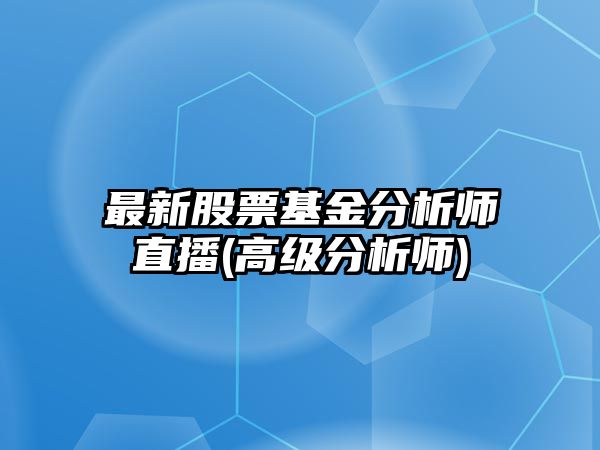 最新股票基金分析師直播(高級分析師)