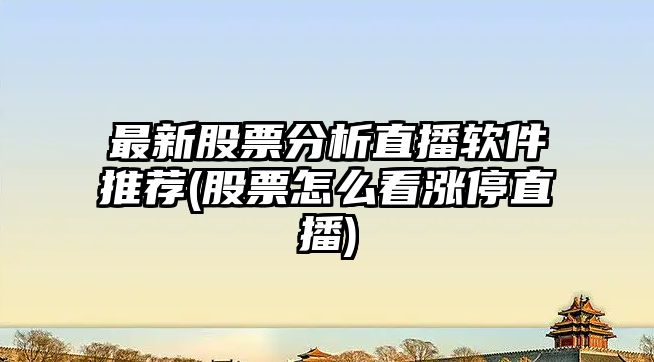 最新股票分析直播軟件推薦(股票怎么看漲停直播)