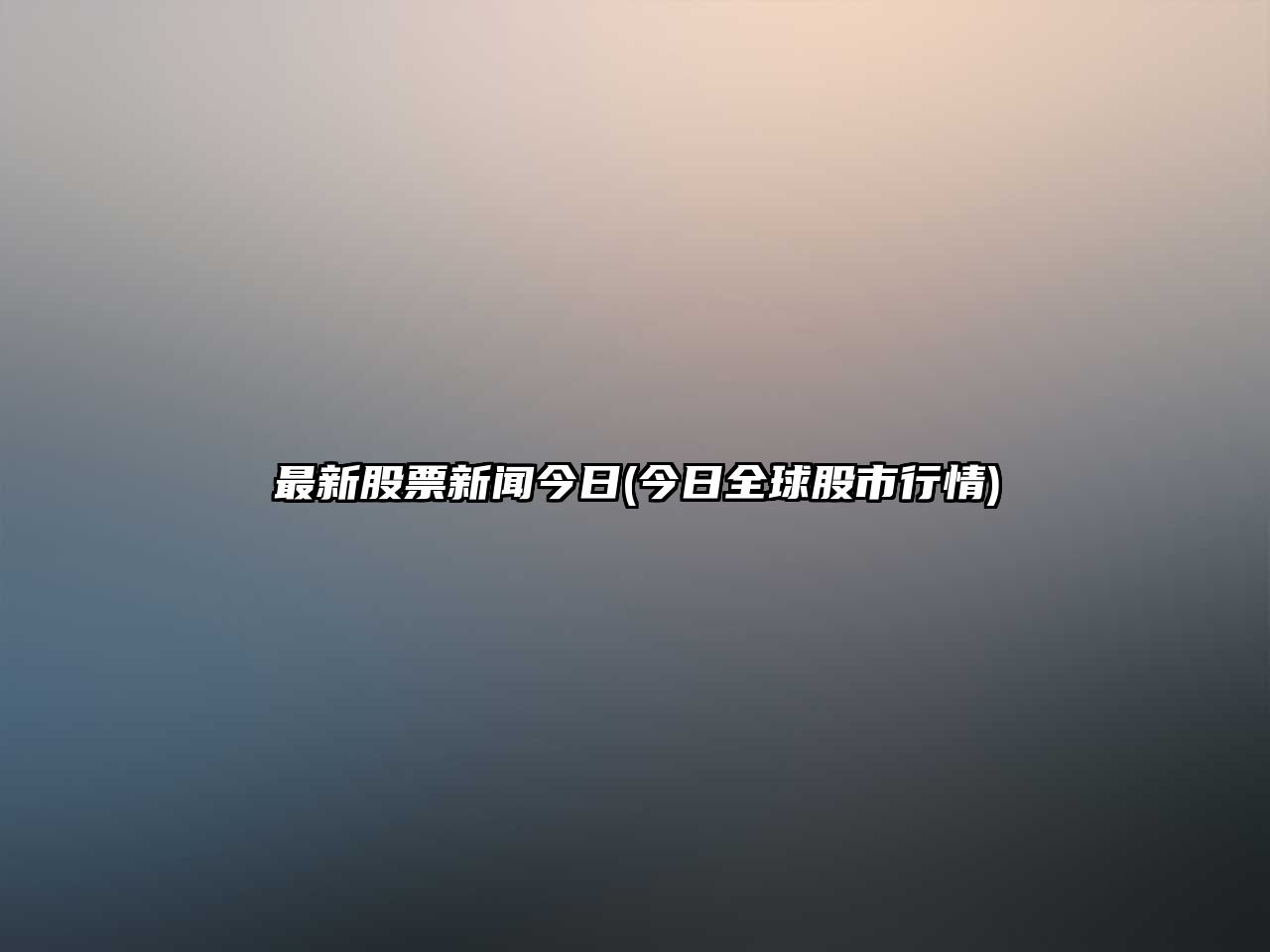 最新股票新聞今日(今日全球股市行情)