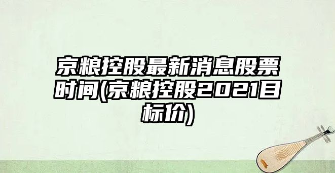 京糧控股最新消息股票時(shí)間(京糧控股2021目標價(jià))