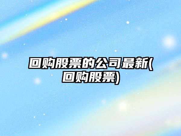 回購股票的公司最新(回購股票)