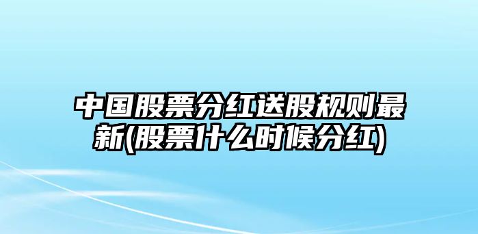 中國股票分紅送股規則最新(股票什么時(shí)候分紅)