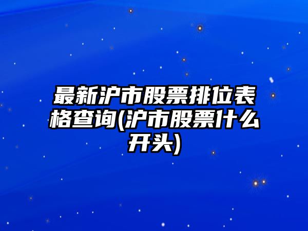 最新滬市股票排位表格查詢(xún)(滬市股票什么開(kāi)頭)