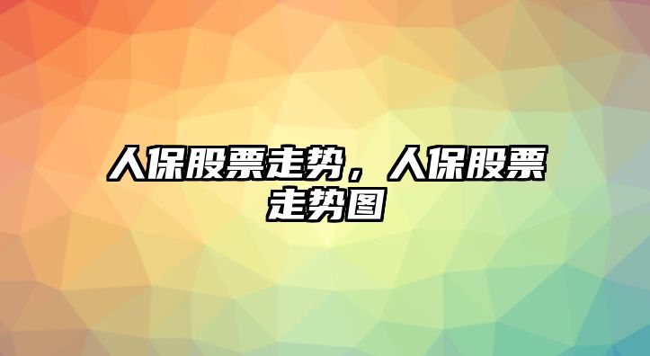 人保股票走勢，人保股票走勢圖