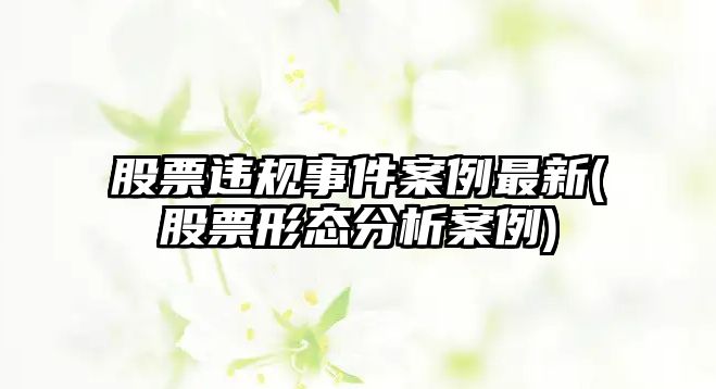 股票違規事件案例最新(股票形態(tài)分析案例)