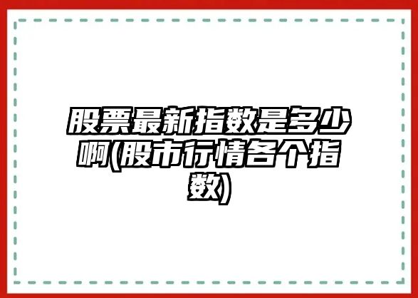 股票最新指數是多少啊(股市行情各個(gè)指數)