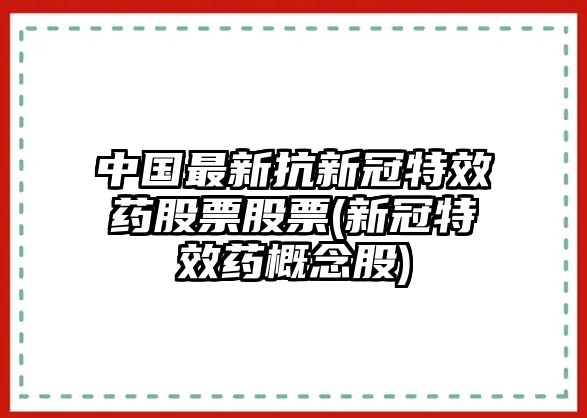 中國最新抗新冠特效藥股票股票(新冠特效藥概念股)