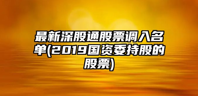 最新深股通股票調入名單(2019國資委持股的股票)