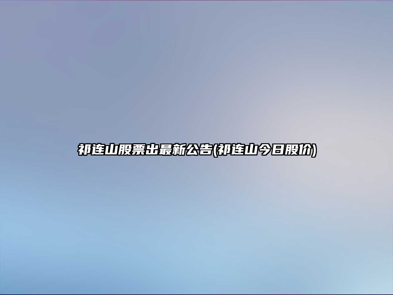 祁連山股票出最新公告(祁連山今日股價(jià))