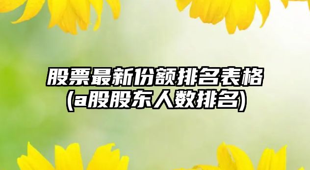 股票最新份額排名表格(a股股東人數排名)