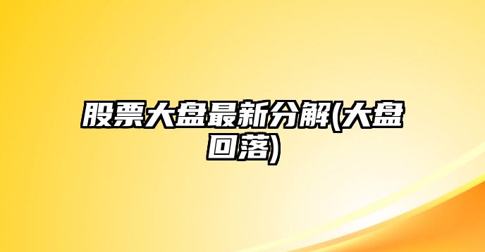 股票大盤(pán)最新分解(大盤(pán)回落)