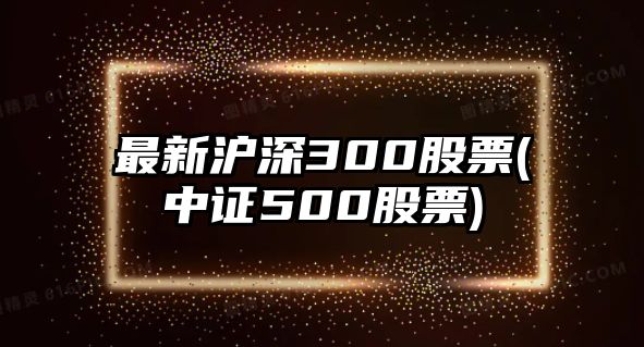 最新滬深300股票(中證500股票)