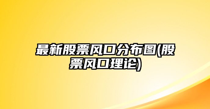 最新股票風(fēng)口分布圖(股票風(fēng)口理論)