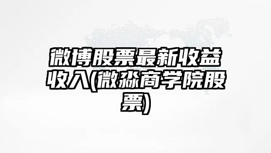 微博股票最新收益收入(微淼商學(xué)院股票)