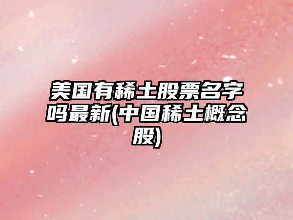 美國有稀土股票名字嗎最新(中國稀土概念股)