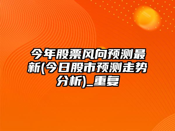 今年股票風(fēng)向預測最新(今日股市預測走勢分析)_重復