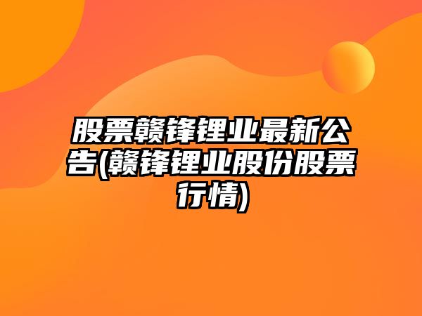 股票贛鋒鋰業(yè)最新公告(贛鋒鋰業(yè)股份股票行情)