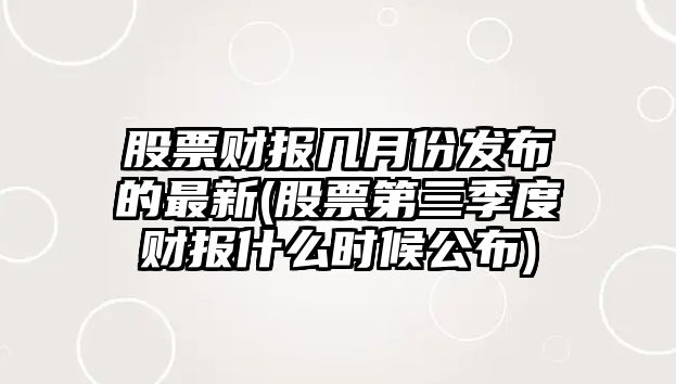 股票財報幾月份發(fā)布的最新(股票第三季度財報什么時(shí)候公布)