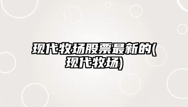 現代牧場(chǎng)股票最新的(現代牧場(chǎng))