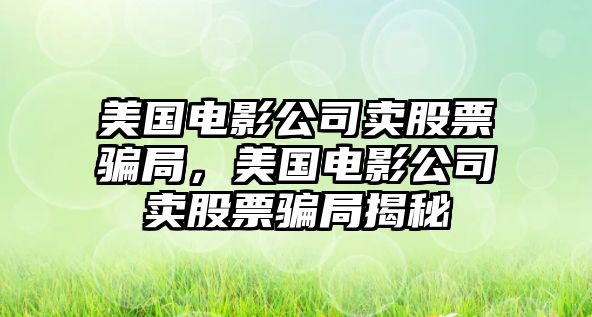 美國電影公司賣(mài)股票騙局，美國電影公司賣(mài)股票騙局揭秘