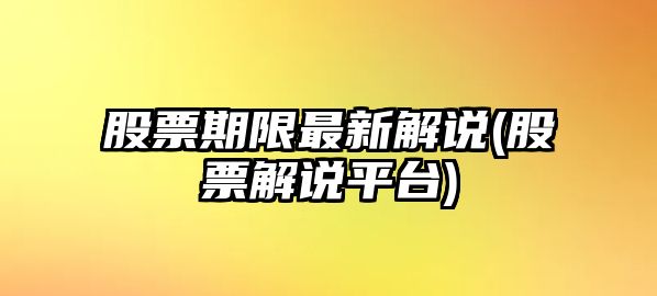 股票期限最新解說(shuō)(股票解說(shuō)平臺)