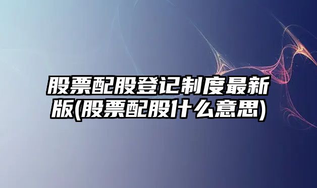 股票配股登記制度最新版(股票配股什么意思)