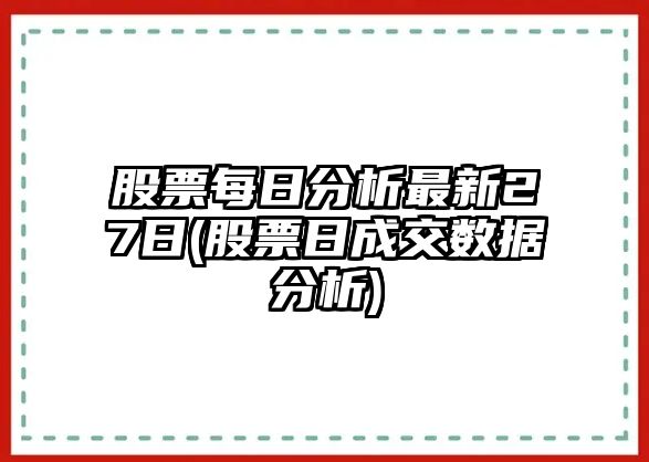 股票每日分析最新27日(股票日成交數據分析)