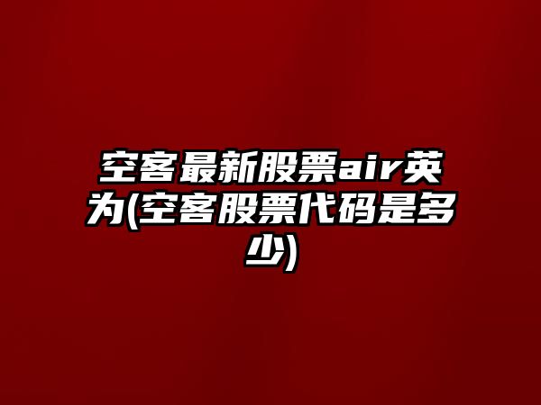 空客最新股票air英為(空客股票代碼是多少)