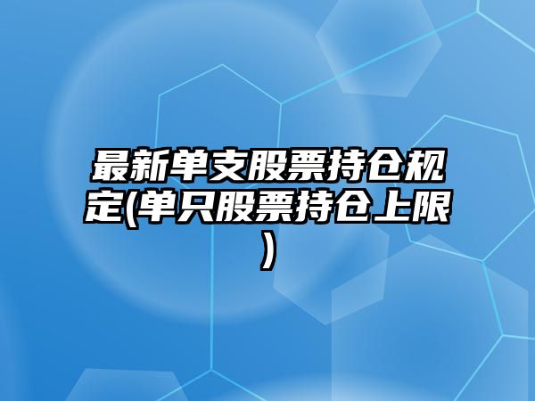 最新單支股票持倉規定(單只股票持倉上限)