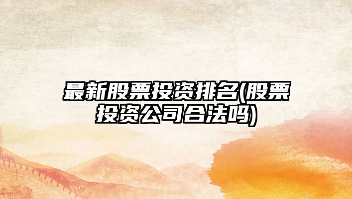 最新股票投資排名(股票投資公司合法嗎)