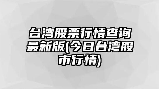 臺灣股票行情查詢(xún)最新版(今日臺灣股市行情)