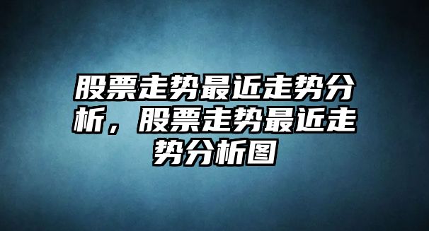 股票走勢最近走勢分析，股票走勢最近走勢分析圖