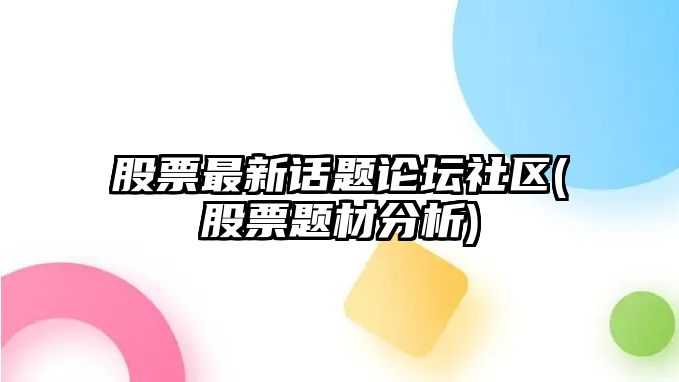 股票最新話(huà)題論壇社區(股票題材分析)