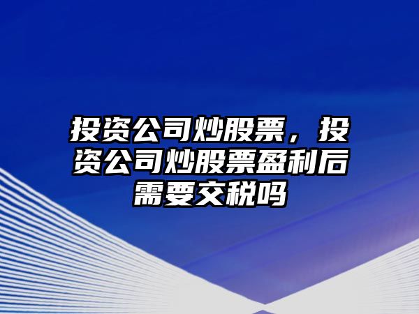 投資公司炒股票，投資公司炒股票盈利后需要交稅嗎