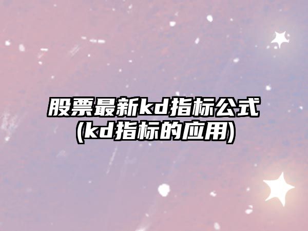 股票最新kd指標公式(kd指標的應用)