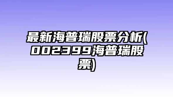 最新海普瑞股票分析(002399海普瑞股票)