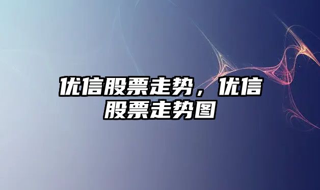 優(yōu)信股票走勢，優(yōu)信股票走勢圖