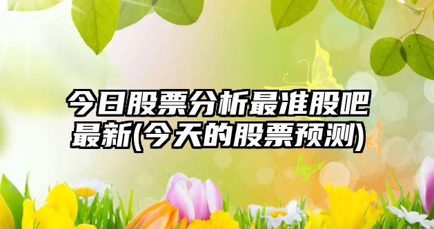 今日股票分析最準股吧最新(今天的股票預測)