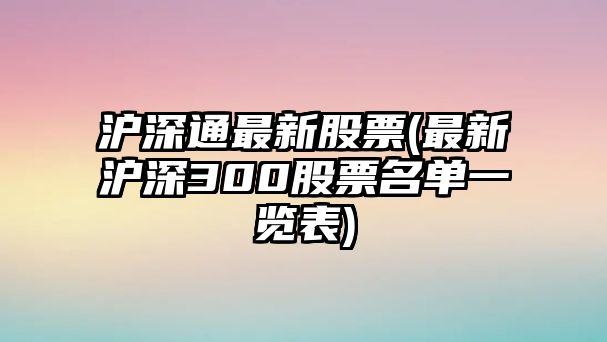 滬深通最新股票(最新滬深300股票名單一覽表)