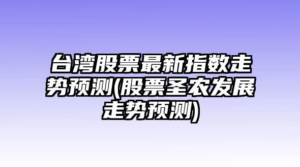 臺灣股票最新指數走勢預測(股票圣農發(fā)展走勢預測)