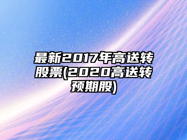 最新2017年高送轉股票(2020高送轉預期股)